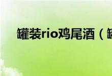 罐裝rio雞尾酒（罐裝rio雞尾酒多少度）