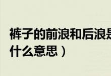 褲子的前浪和后浪是啥（牛仔褲前浪和后浪是什么意思）