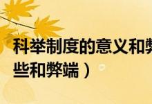 科舉制度的意義和弊端（科舉制度的影響有哪些和弊端）