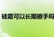 硅霜可以長(zhǎng)期擦手嗎（硅霜可以長(zhǎng)期擦臉嗎）