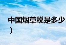 中國煙草稅是多少2016（中國煙草稅是多少）