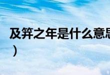 及笄之年是什么意思?。绑侵晔鞘裁匆馑迹?class=
