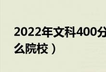2022年文科400分能上的大學(xué)（可以報(bào)考什么院校）