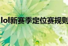 lol新賽季定位賽規(guī)則（s8定位賽規(guī)則是什么）