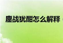 鏖戰(zhàn)猶酣怎么解釋（戰(zhàn)猶酣的意思是什么）