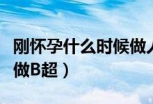 剛懷孕什么時候做人流合適（剛懷孕什么時候做B超）