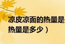 涼皮涼面的熱量是多少（涼面的熱量 涼面的熱量是多少）