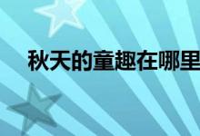 秋天的童趣在哪里（秋天的童趣有哪些）