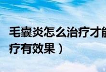 毛囊炎怎么治療才能徹底根除（毛囊炎怎么治療有效果）