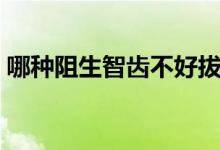 哪種阻生智齒不好拔（哪種阻生智齒最難拔）