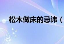 松木做床的忌諱（松木床的忌諱有哪些）