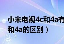 小米電視4c和4a有什么區(qū)別嗎（小米電視4c和4a的區(qū)別）