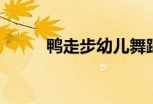 鴨走步幼兒舞蹈（鴨走步怎么做）
