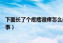 下面長(zhǎng)了個(gè)疙瘩很疼怎么辦（下面長(zhǎng)了個(gè)疙瘩有點(diǎn)疼怎么回事）