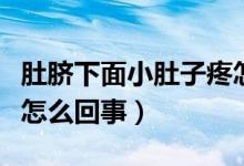 肚臍下面小肚子疼怎么回事（肚臍下面小腹疼怎么回事）