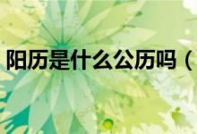 陽歷是什么公歷嗎（陽歷是根據(jù)什么制定的）