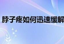 脖子疼如何迅速緩解（脖子疼如何迅速緩解）