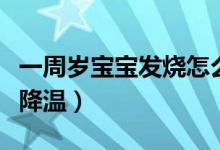 一周歲寶寶發(fā)燒怎么降溫（一歲寶寶發(fā)燒如何降溫）