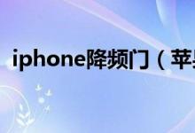 iphone降頻門（蘋果的降頻門是怎么回事）