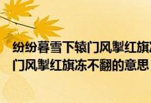 紛紛暮雪下轅門風(fēng)掣紅旗凍不翻的意思（詩句紛紛暮雪下轅門風(fēng)掣紅旗凍不翻的意思）