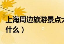 上海周邊旅游景點大全（上海周邊旅游景點有什么）