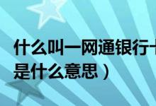 什么叫一網(wǎng)通銀行卡支付（一網(wǎng)通銀行卡支付是什么意思）