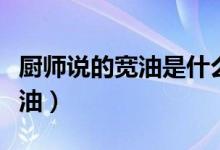廚師說的寬油是什么油（廚師說的寬油是什么油）