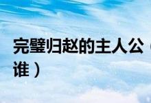 完璧歸趙的主人公（成語完璧歸趙的主人公是誰）