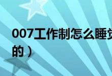 007工作制怎么睡覺的（007工作制如何睡覺的）