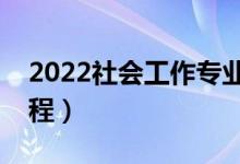 2022社會(huì)工作專業(yè)主要學(xué)什么（開設(shè)哪些課程）