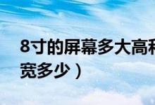 8寸的屏幕多大高和寬（8寸屏幕多大長多少寬多少）
