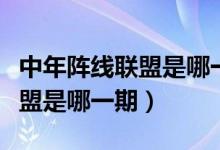 中年陣線聯(lián)盟是哪一期完整視頻（中年陣線聯(lián)盟是哪一期）