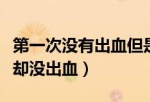 第一次沒有出血但是很疼（為什么第一次很痛卻沒出血）