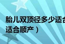 胎兒雙頂徑多少適合剖腹產(chǎn)（胎兒雙頂徑多少適合順產(chǎn)）