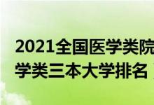 2021全國醫(yī)學類院校最新排名（2021全國醫(yī)學類三本大學排名）
