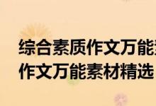 綜合素質(zhì)作文萬(wàn)能素材2021范文（綜合素質(zhì)作文萬(wàn)能素材精選）