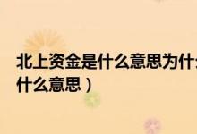 北上資金是什么意思為什么每天這么多人關(guān)注（北上資金是什么意思）