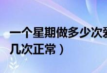 一個星期做多少次愛才正常（夫妻性生活一周幾次正常）