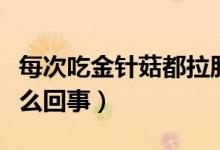 每次吃金針菇都拉肚子（吃金針菇拉肚子是怎么回事）