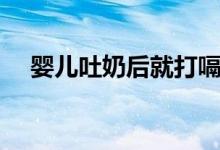 嬰兒吐奶后就打嗝（嬰兒吐奶后怎么辦）