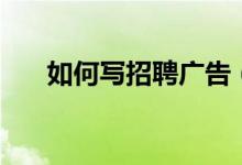 如何寫(xiě)招聘廣告（寫(xiě)招聘廣告的方法）