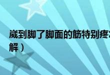 崴到腳了腳面的筋特別疼怎么辦（腳崴了側(cè)面腳筋疼如何緩解）