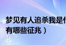 夢見有人追殺我是什么征兆（夢見有人追殺我有哪些征兆）