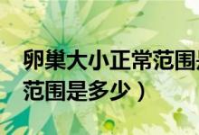 卵巢大小正常范圍是多少cm（卵巢大小正常范圍是多少）