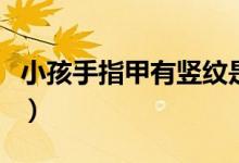 小孩手指甲有豎紋是怎么回事（應該怎么辦呢）