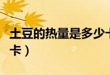 土豆的熱量是多少卡路里（土豆的熱量是多少卡）