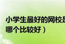 小學(xué)生最好的網(wǎng)校是哪家（中小學(xué)網(wǎng)校排行榜哪個(gè)比較好）