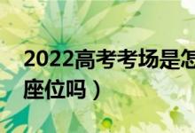 2022高考考場(chǎng)是怎么安排的（每一場(chǎng)考試換座位嗎）