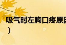 吸氣時左胸口疼原因（吸氣時左胸口疼的原因）