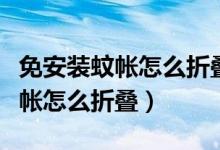 免安裝蚊帳怎么折疊回原來(lái)的樣子（免安裝蚊帳怎么折疊）